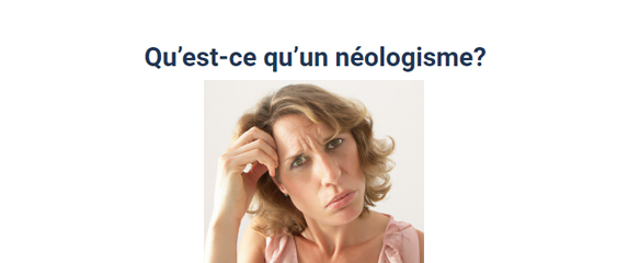 À consulter : la liste des plus récents néologismes proposés par l'OQLF